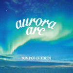 【聴いた】aurora arc／BUMP OF CHICKEN